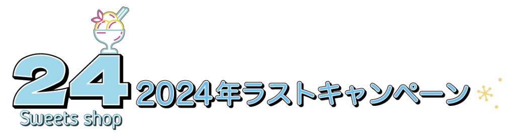 24スイーツショップ 2024年ラストキャンペーン